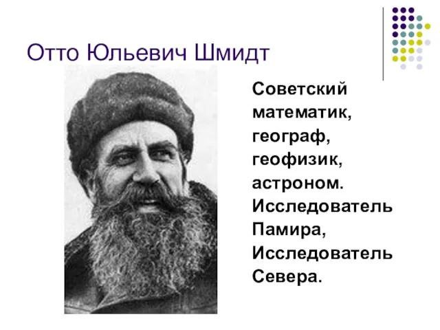 Отто Юльевич Шмидт Советский математик, географ, геофизик, астроном. Исследователь Памира, Исследователь Севера.