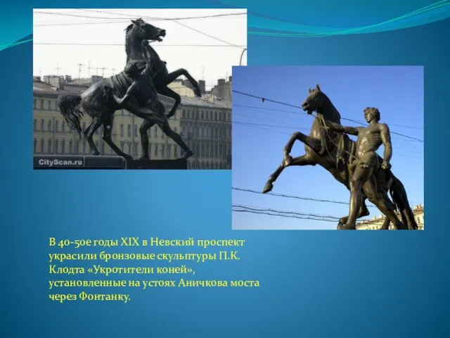 В 40-50е годы XIX в Невский проспект украсили бронзовые скульптуры П.К.Клодта