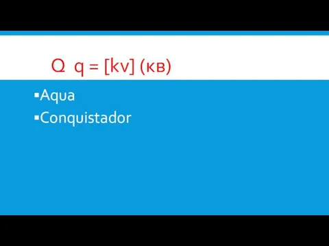 Q q = [kv] (кв) Aqua Conquistador