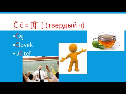 Č č = [t͡ʃ ] (твердый ч) Čaj Človek Učiteľ