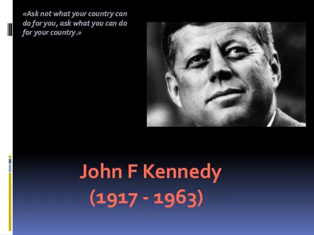 . John F Kennedy (1917 - 1963) «Ask not what your