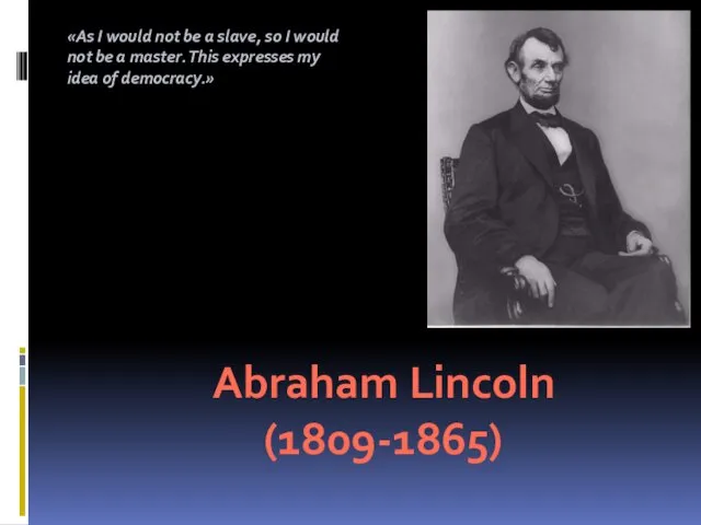 . Abraham Lincoln (1809-1865) «As I would not be a slave,