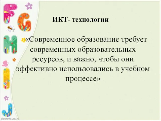 ИКТ- технологии «Современное образование требует современных образовательных ресурсов, и важно, чтобы