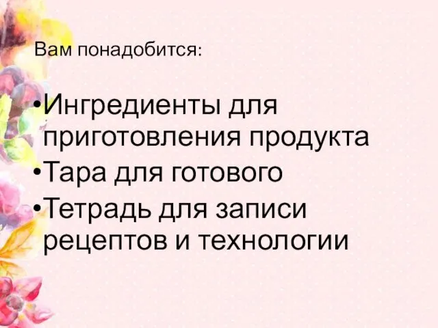 Вам понадобится: Ингредиенты для приготовления продукта Тара для готового Тетрадь для записи рецептов и технологии