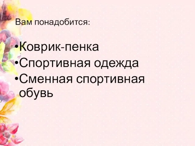 Вам понадобится: Коврик-пенка Спортивная одежда Сменная спортивная обувь