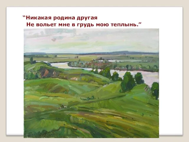 “Никакая родина другая Не вольет мне в грудь мою теплынь.”