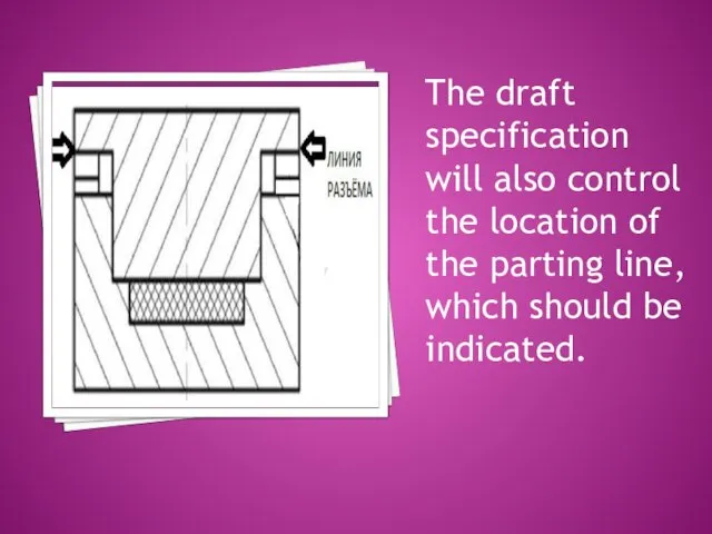 The draft specification will also control the location of the parting line, which should be indicated.