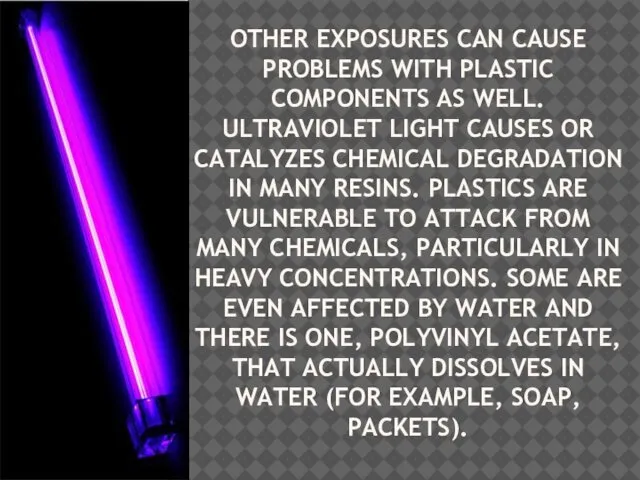 OTHER EXPOSURES CAN CAUSE PROBLEMS WITH PLASTIC COMPONENTS AS WELL. ULTRAVIOLET