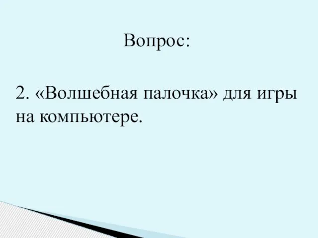 2. «Волшебная палочка» для игры на компьютере. Вопрос: