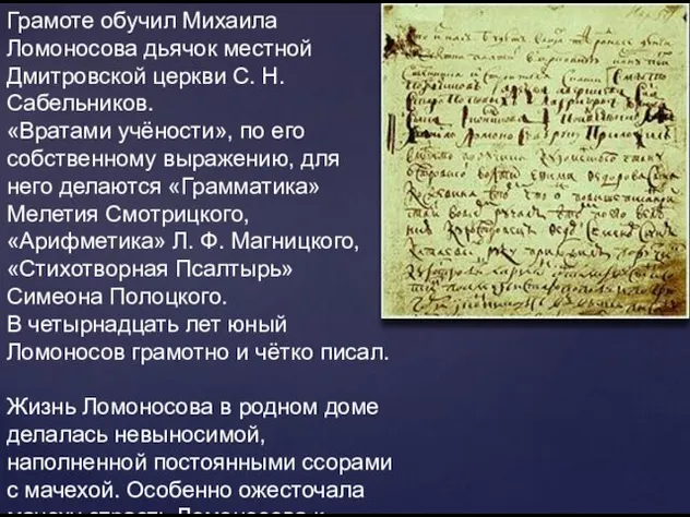 Грамоте обучил Михаила Ломоносова дьячок местной Дмитровской церкви С. Н. Сабельников.