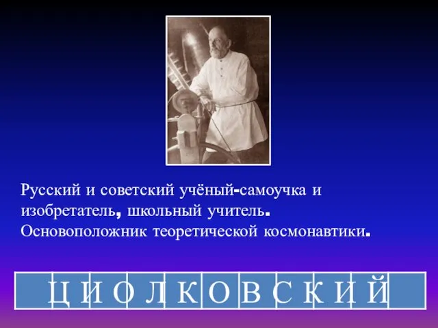 Русский и советский учёный-самоучка и изобретатель, школьный учитель. Основоположник теоретической космонавтики.
