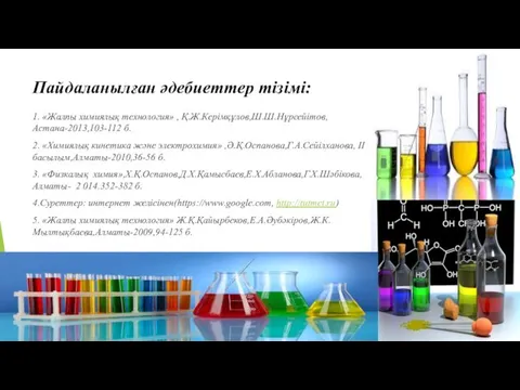Пайдаланылған әдебиеттер тізімі: 1. «Жалпы химиялық технология» , Қ.Ж.Керімқұлов,Ш.Ш.Нұрсейітов,Астана-2013,103-112 б. 2.