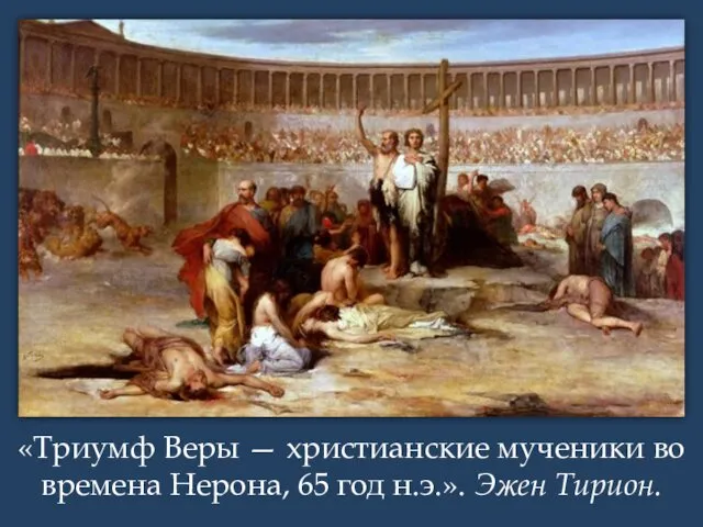 «Триумф Веры — христианские мученики во времена Нерона, 65 год н.э.». Эжен Тирион.