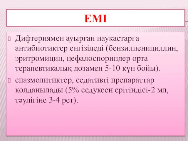 ЕМІ Дифтериямен ауырған науқастарға антибиотиктер енгізіледі (бензилпенициллин, эритромицин, цефалоспориндер орта терапевтикалық