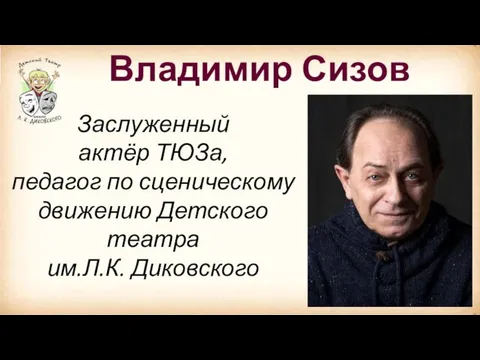 Владимир Сизов Заслуженный актёр ТЮЗа, педагог по сценическому движению Детского театра им.Л.К. Диковского