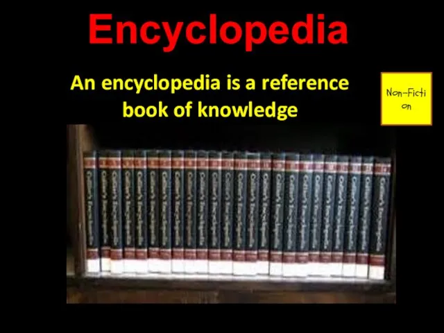 Encyclopedia An encyclopedia is a reference book of knowledge Non-Fiction