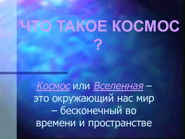 ЧТО ТАКОЕ КОСМОС ? Космос или Вселенная – это окружающий нас