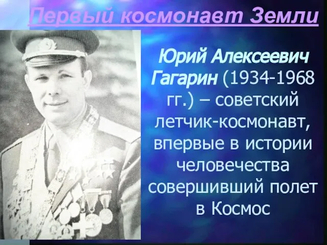 Первый космонавт Земли Юрий Алексеевич Гагарин (1934-1968 гг.) – советский летчик-космонавт,