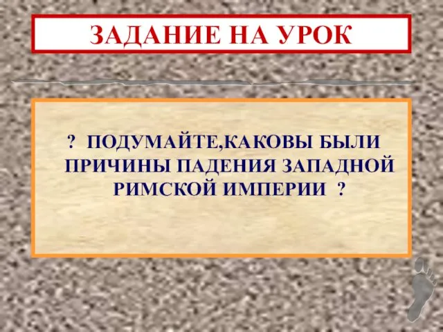 ЗАДАНИЕ НА УРОК ? ПОДУМАЙТЕ,КАКОВЫ БЫЛИ ПРИЧИНЫ ПАДЕНИЯ ЗАПАДНОЙ РИМСКОЙ ИМПЕРИИ ?