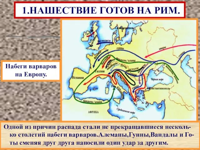 Одной из причин распада стали не прекращавшиеся несколь-ко столетий набеги варваров.Алеманы,Гунны,Вандалы