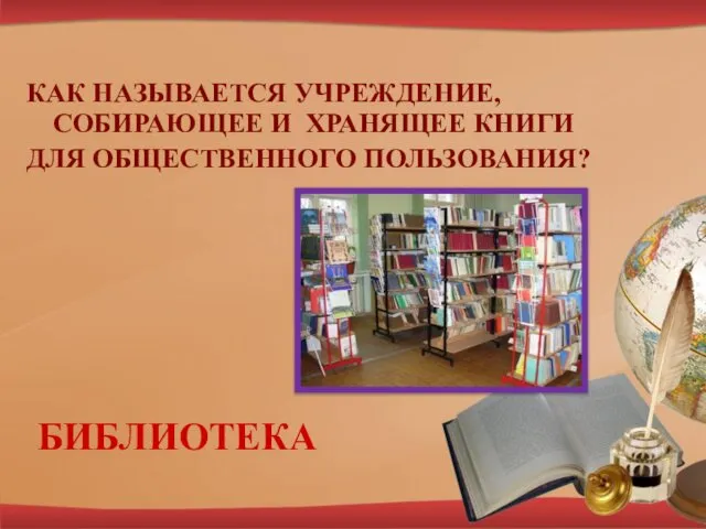 КАК НАЗЫВАЕТСЯ УЧРЕЖДЕНИЕ, СОБИРАЮЩЕЕ И ХРАНЯЩЕЕ КНИГИ ДЛЯ ОБЩЕСТВЕННОГО ПОЛЬЗОВАНИЯ? БИБЛИОТЕКА