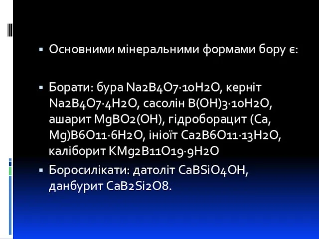 Основними мінеральними формами бору є: Борати: бура Na2B4O7·10H2O, керніт Na2B4О7·4Н2О, сасолін