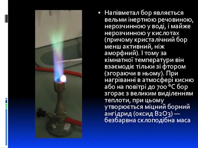 Напівметал бор являється вельми інертною речовиною, нерозчинною у воді, і майже