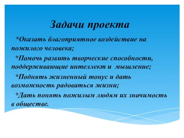 Задачи проекта *Оказать благоприятное воздействие на пожилого человека; *Помочь развить творческие