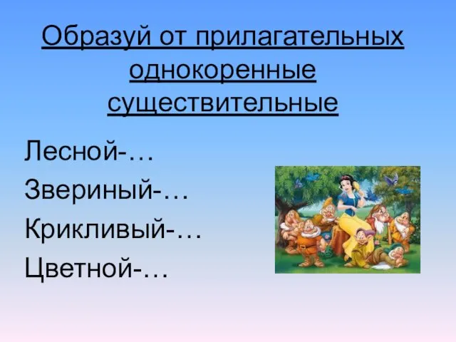 Образуй от прилагательных однокоренные существительные Лесной-… Звериный-… Крикливый-… Цветной-…