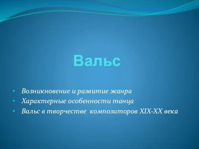 Вальс Возникновение и развитие жанра Характерные особенности танца Вальс в творчестве композиторов XIX-XX века