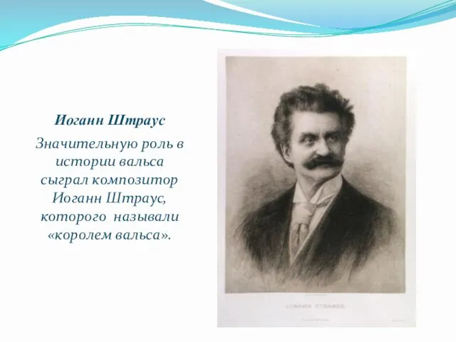 Иоганн Штраус Значительную роль в истории вальса сыграл композитор Иоганн Штраус, которого называли «королем вальса».