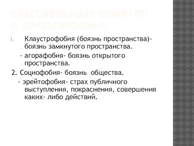 КЛАССИФИКАЦИЯ ФОБИИ ПО Б. КАРВАСАРСКОМУ: Клаустрофобия (боязнь пространства)- боязнь замкнутого пространства.