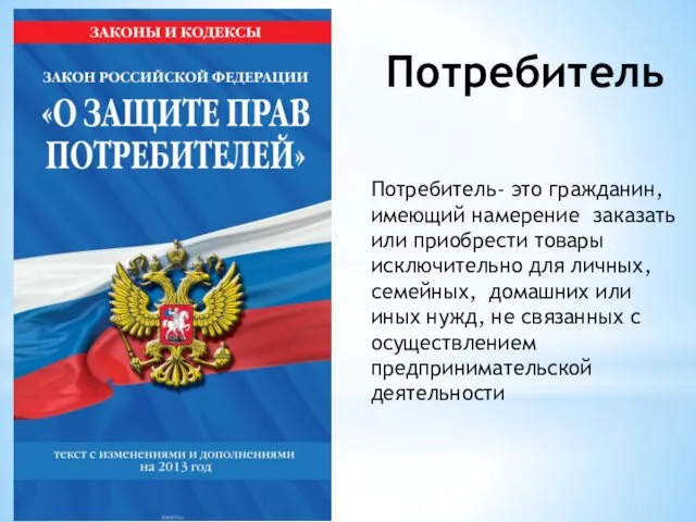 Потребитель Потребитель- это гражданин, имеющий намерение заказать или приобрести товары исключительно