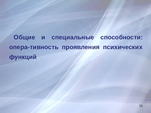 Общие и специальные способности: опера-тивность проявления психических функций 13