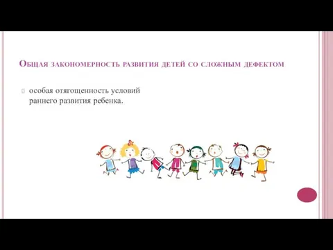 Общая закономерность развития детей со сложным дефектом особая отягощенность условий раннего развития ребенка.