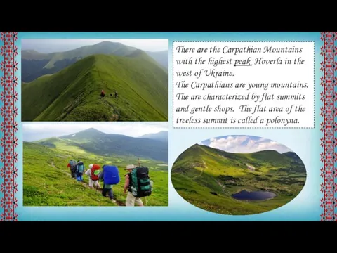 There are the Carpathian Mountains with the highest peak Hoverla in