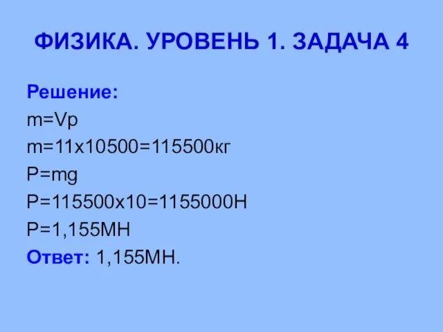 ФИЗИКА. УРОВЕНЬ 1. ЗАДАЧА 4 Решение: m=Vp m=11x10500=115500кг P=mg P=115500x10=1155000H P=1,155MH Ответ: 1,155MH.