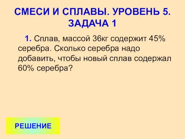 1. Сплав, массой 36кг содержит 45% серебра. Сколько серебра надо добавить,