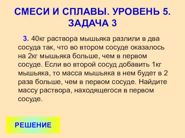 3. 40кг раствора мышьяка разлили в два сосуда так, что во