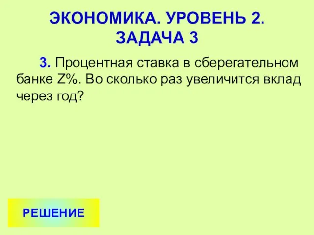 3. Процентная ставка в сберегательном банке Z%. Во сколько раз увеличится