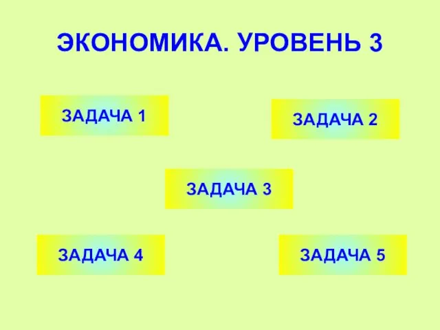 ЭКОНОМИКА. УРОВЕНЬ 3 ЗАДАЧА 1 ЗАДАЧА 2 ЗАДАЧА 4 ЗАДАЧА 3 ЗАДАЧА 5