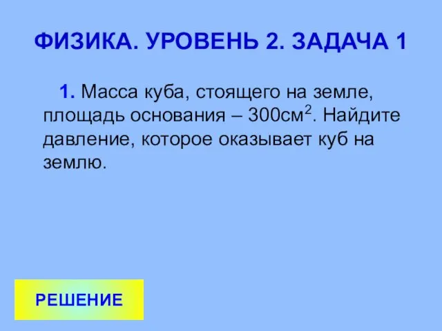 ФИЗИКА. УРОВЕНЬ 2. ЗАДАЧА 1 1. Масса куба, стоящего на земле,