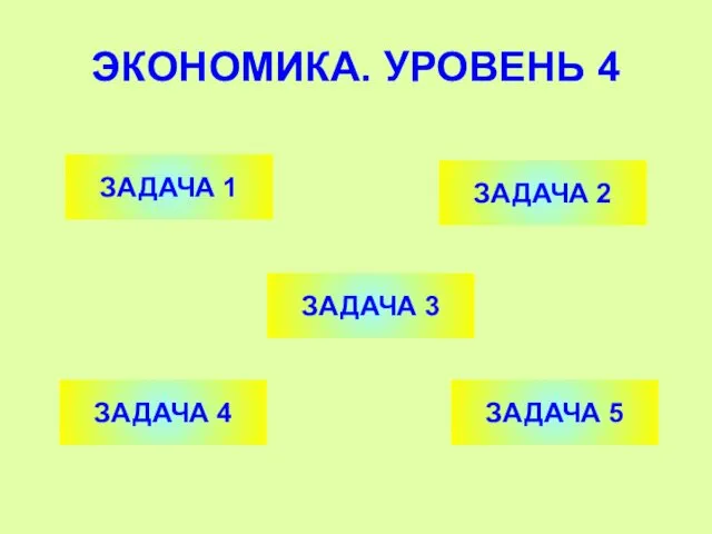 ЭКОНОМИКА. УРОВЕНЬ 4 ЗАДАЧА 1 ЗАДАЧА 2 ЗАДАЧА 4 ЗАДАЧА 3 ЗАДАЧА 5