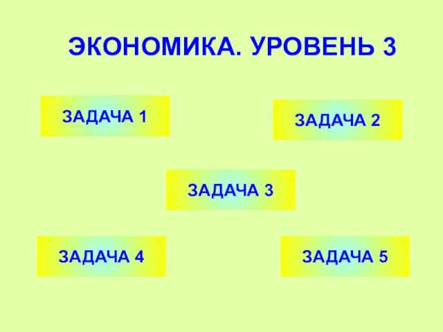 ЭКОНОМИКА. УРОВЕНЬ 3 ЗАДАЧА 1 ЗАДАЧА 2 ЗАДАЧА 4 ЗАДАЧА 3 ЗАДАЧА 5