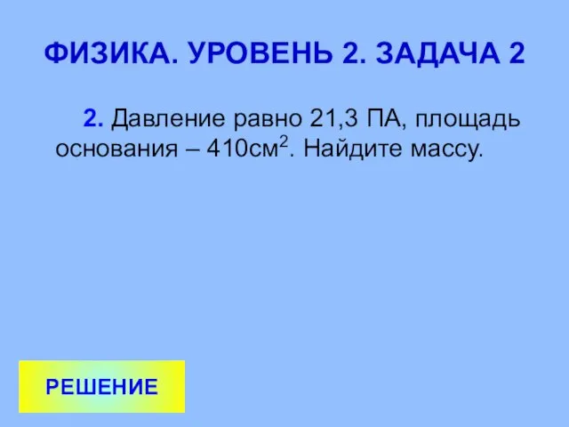 ФИЗИКА. УРОВЕНЬ 2. ЗАДАЧА 2 2. Давление равно 21,3 ПА, площадь