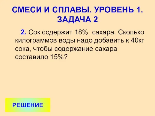 2. Сок содержит 18% сахара. Сколько килограммов воды надо добавить к