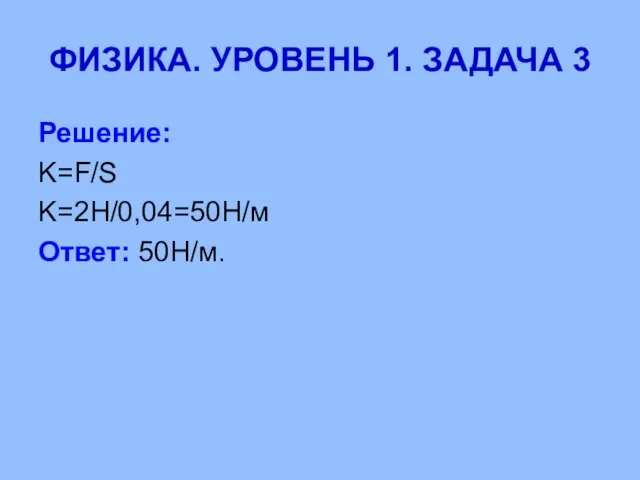 ФИЗИКА. УРОВЕНЬ 1. ЗАДАЧА 3 Решение: K=F/S K=2Н/0,04=50Н/м Ответ: 50Н/м.