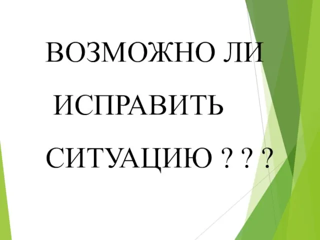 ВОЗМОЖНО ЛИ ИСПРАВИТЬ СИТУАЦИЮ ? ? ?