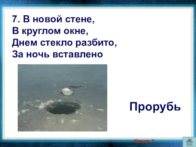 7. В новой стене, В круглом окне, Днем стекло разбито, За ночь вставлено Прорубь Ответ 7