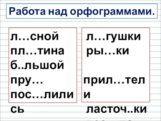 Работа над орфограммами. л…сной пл…тина б..льшой пру… пос…лились л…гушки ры…ки прил…тели ласточ..ки вес…ло